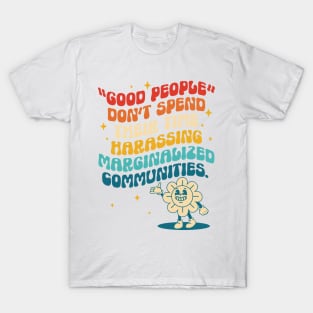 Good People Don't Spend Their Time Harassing Marginalized Communities. T-Shirt